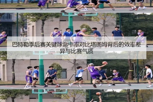 巴特勒季后赛关键球命中率对比塔图姆背后的效率差异与比赛气质（pg）