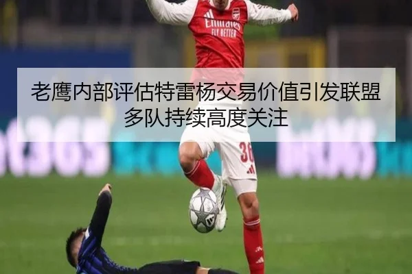老鹰内部评估特雷杨交易价值引发联盟多队持续高度关注 - pg