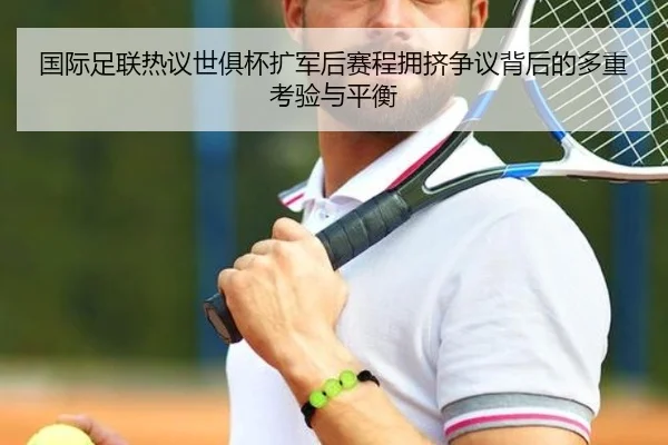 国际足联热议世俱杯扩军后赛程拥挤争议背后的多重考验与平衡（pg）