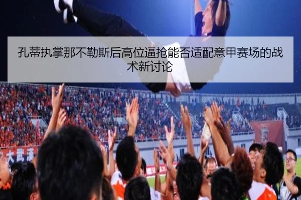 孔蒂执掌那不勒斯后高位逼抢能否适配意甲赛场的战术新讨论（pg）