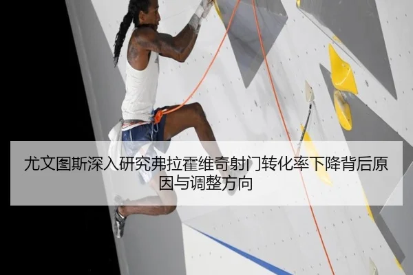 尤文图斯深入研究弗拉霍维奇射门转化率下降背后原因与调整方向（pg）