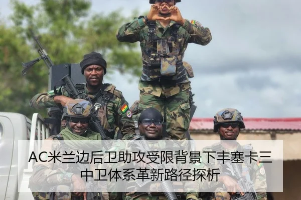 AC米兰边后卫助攻受限背景下丰塞卡三中卫体系革新路径探析（pg）